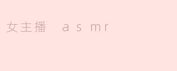 女主播ASMR有什么特别之处？****